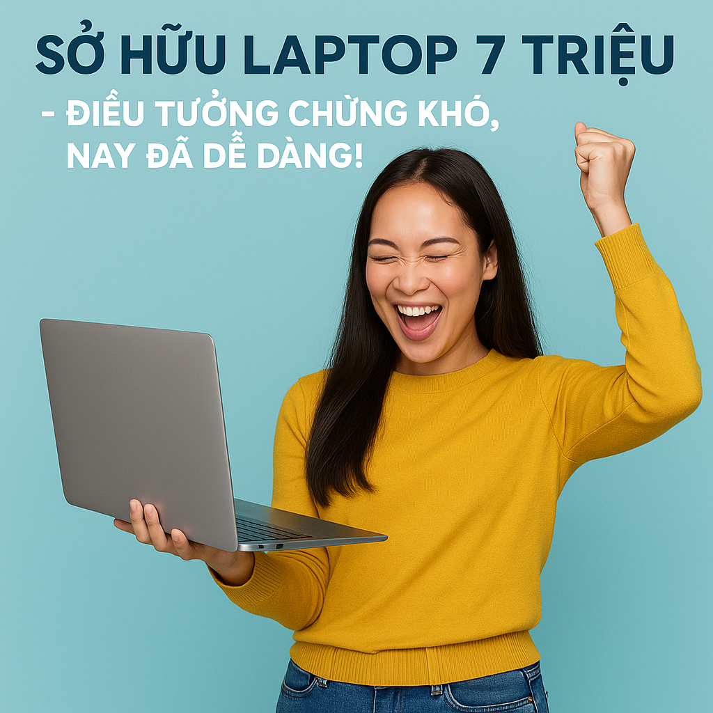  Sở hữu laptop 7 triệu – Điều tưởng chừng khó, nay đã dễ dàng