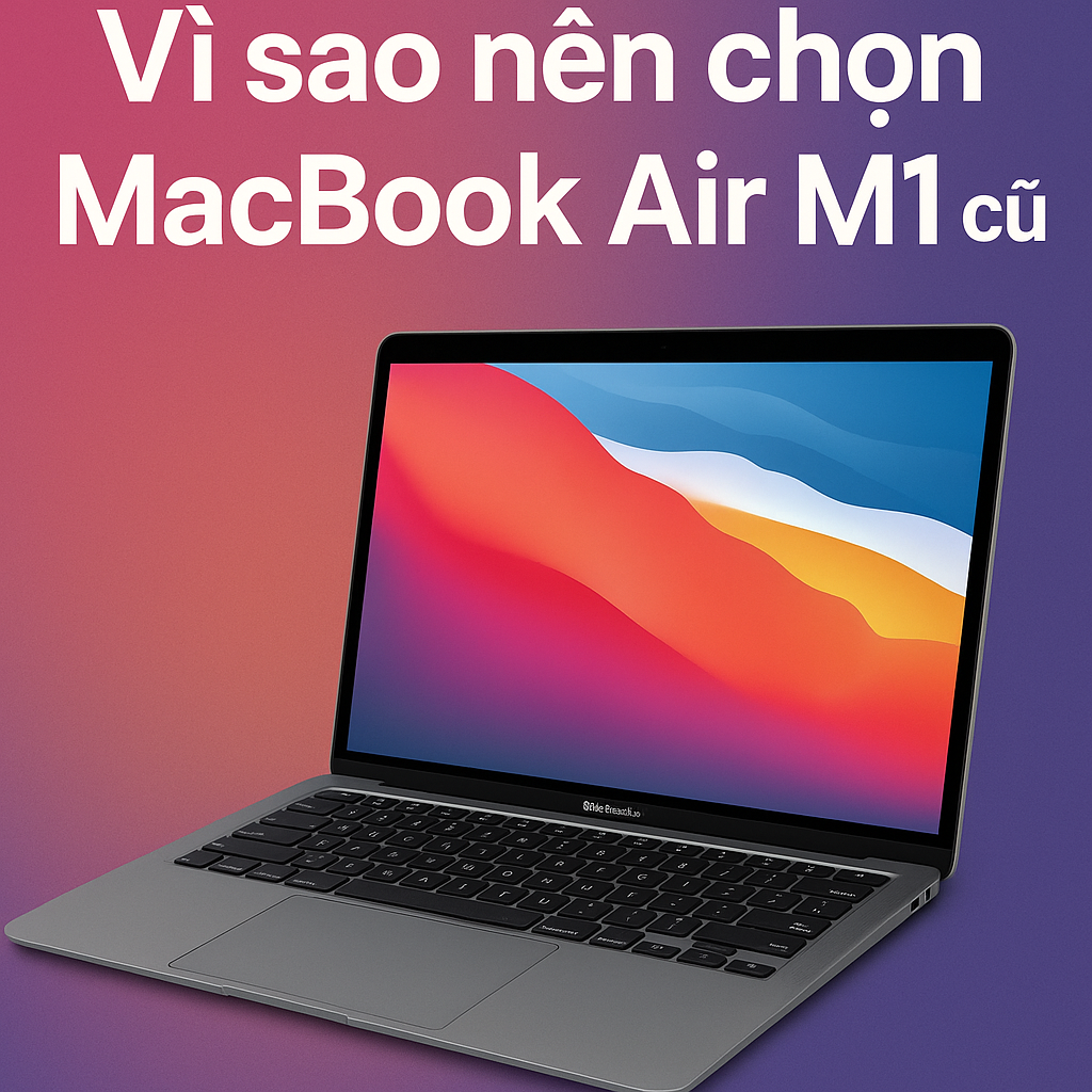   Vì sao nên chọn MacBook Air M1 cũ